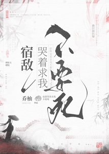 宿敵哭著求我不要死